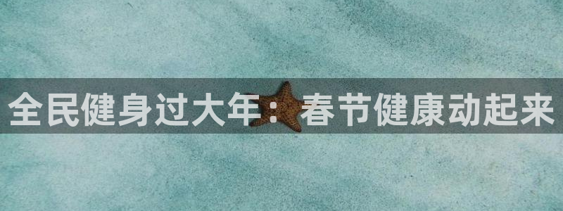 尊龙长相评价：全民健身过大年：春节健康动起来