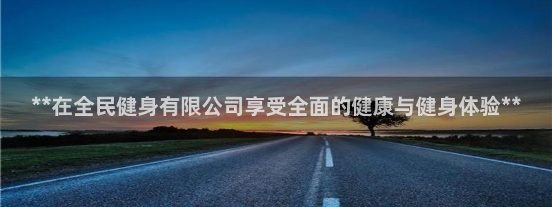 尊龙凯时平台不给出款怎么办：**在全民健身有限公司享受全