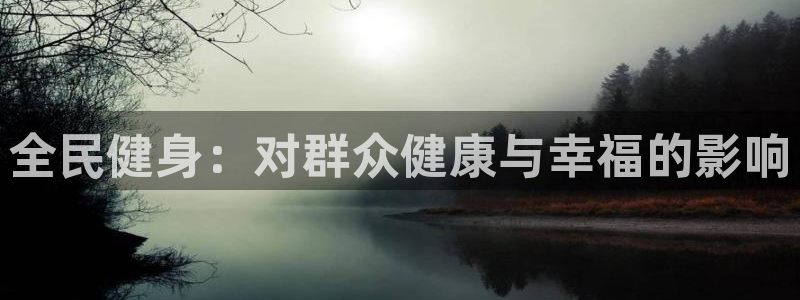 尊龙d88现金可来就送38：全民健身：对群众健康与幸福的