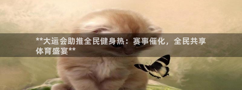 z6尊龙平台是哪里的：**大运会助推全民健身热：赛事催化