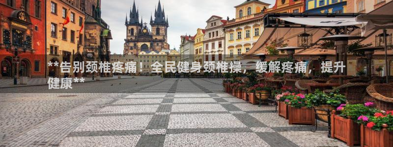 尊龙手机官方客户端下载安装：**告别颈椎疼痛！全民健身颈椎操