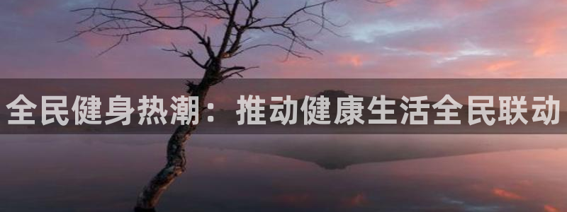 尊龙t600：全民健身热潮：推动健康生活全民联动