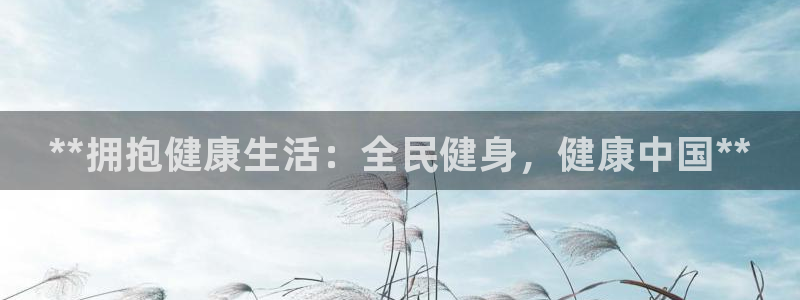 尊龙z6官网ag：**拥抱健康生活：全民健身，健康中国*