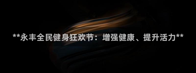 尊龙凯时用户名m：**永丰全民健身狂欢节：增强健康、提升