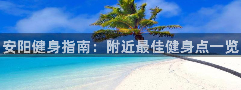 尊龙ag旗舰厅登陆：安阳健身指南：附近最佳健身点一览