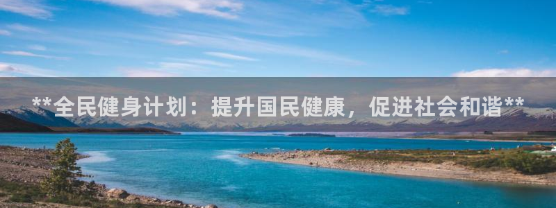 尊龙凯时人生就是搏!官网：**全民健身计划：提升国民健康，促