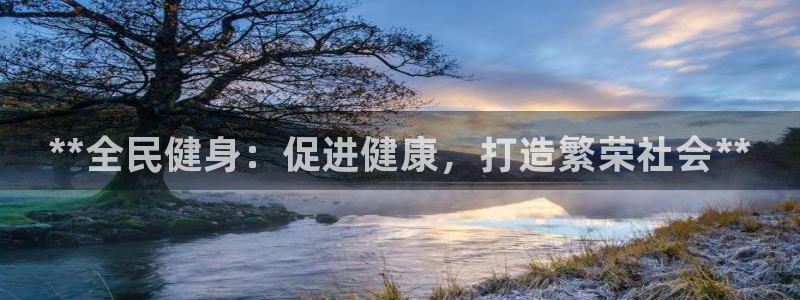 尊龙游戏中心：**全民健身：促进健康，打造繁荣社会**