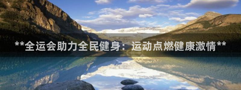 尊龙凯时旗舰厅百家乐下载：**全运会助力全民健身：运动点燃健