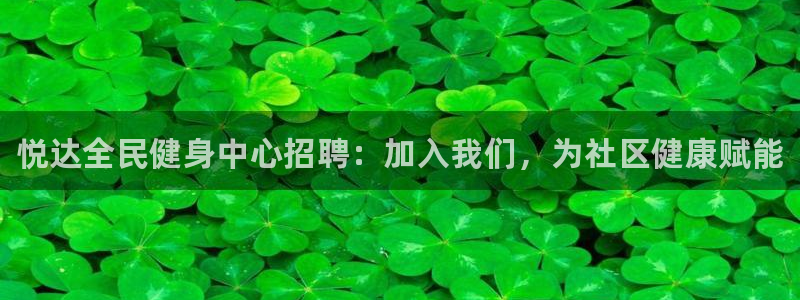 尊龙凯时z6官网：悦达全民健身中心招聘：加入我们，为社区